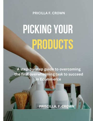 Picking Your Products: A Step-by-Step Guide to Overcoming the First Overwhelming Task to Succeed in Ecommerce.