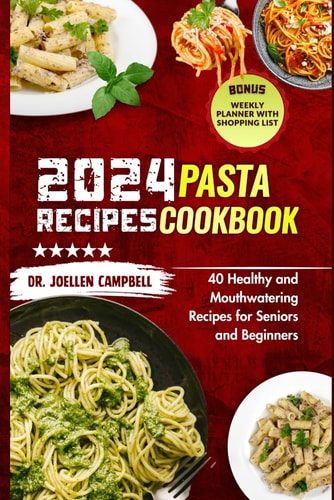 2024 Pasta Recipes Cookbook: 40 Healthy and Mouthwatering Recipes for Seniors and Beginners