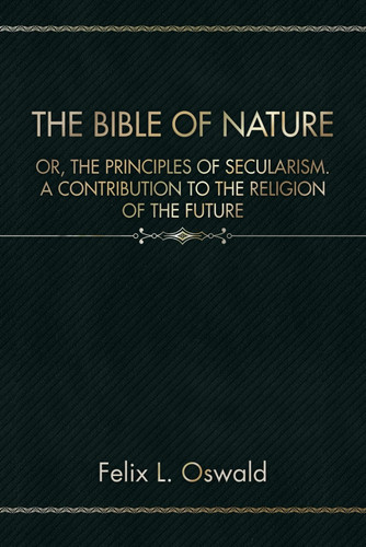 The Bible of Nature: Or, The Principles of Secularism. A Contribution to the Religion of the Future