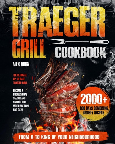 Traeger Grill Cookbook: Ultimate up-to-date traeger bible. Become a professional sizzler and smoker for mouth-watering BBQ days. From 0 to king of your neighbourhood. 2000 BBQ Days smokey recipes