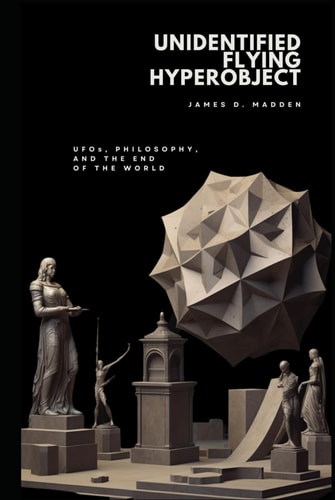 Unidentified Flying Hyperobject: UFOs, Philosophy, and the End of the World