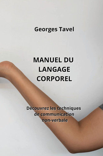 MANUEL DU LANGAGE CORPOREL Découvrez les techniques de communication non-verbale