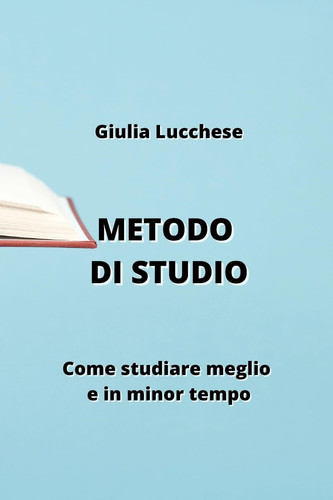 Metodo Di Studio: Come studiare meglio e in minor tempo (Italian Edition)
