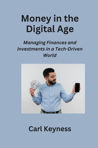 Money in the Digital Age Managing Finances and Investments in a Tech-Driven World