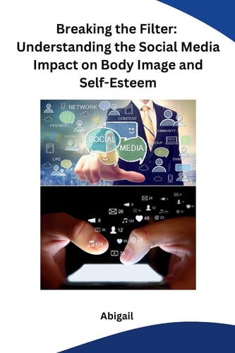 Breaking the Filter Understanding the Social Media Impact on Body Image and Self-Esteem