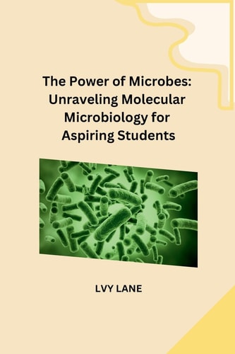 The Power of Microbes Unraveling Molecular Microbiology for Aspiring Students