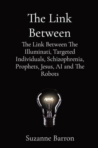 The Link Between The Link Between The Illuminati, Targeted Individuals, Schizophrenia, Prophets, Jesus, AI and The Robots