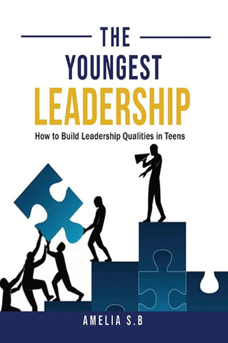 The Youngest Leadership How to Build Leadership Qualities in Teens