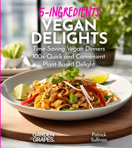 Vegan 5 Ingredient Cookbook 100+ Quick, Easy and Budget Friendly Recipes for a Healthy Plant-Based Lifestyle, Pictures Included