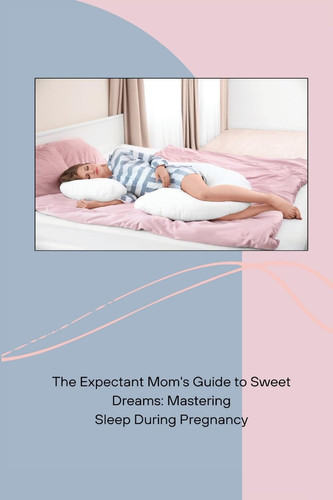 The Expectant Mom's Guide to Sweet Dreams Mastering Sleep During Pregnancy