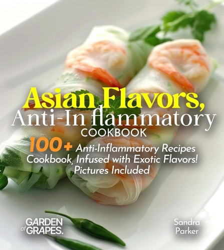 Asian Flavors, Anti-Inflammatory Cookbook Journey Through Asia - 100+ Anti-Inflammatory Recipes Cookbook, Infused with Exotic Flavors! Pictures Included