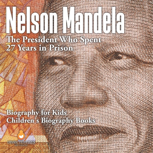 Nelson Mandela The President Who Spent 27 Years in Prison - Biography for Kids Children's Biography Books