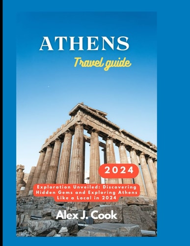 Athens Travel Guide 2024: Exploration Unveiled: Discovering Hidden Gems and Exploring Athens Like a Local in 2024 (2024 and beyond: Travel guides)
