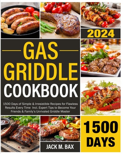 Gas Griddle Cookbook: 1500 Days of Simple & Irresistible Recipes for Flawless Results Every Time | Incl. Expert Tips to Become Your Friends & Family’s Unrivaled Griddle Master