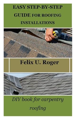 Easy Step-By-Step Guide for Roofing Installations: DIY Book for Carpentry Roofing