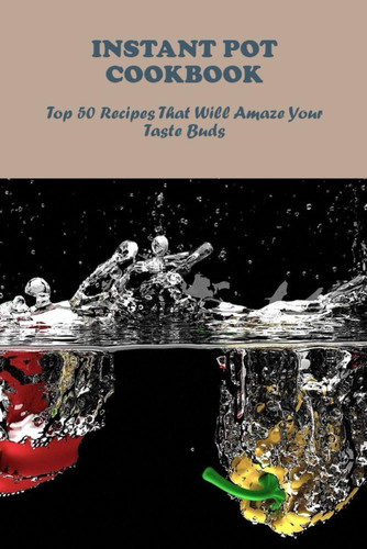 Instant Pot Cookbook: Top 50 Recipes That Will Amaze Your Taste Buds