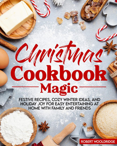 Christmas Cookbook Magic: Festive Recipes, Cozy Winter Ideas, and Holiday Joy for Easy Entertaining at Home with Family and Friends