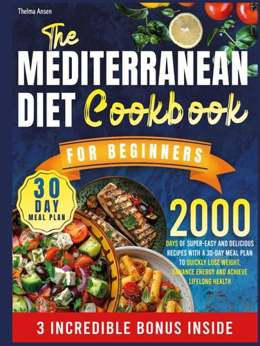 Mediterranean Diet Made Easy: 2000 Days of Super-Easy and Delicious Recipes with a 30-Day Meal Plan to Quickly Lose Weight, Enhance Energy and Achieve Lifelong Health