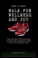 Ways To Walk For Wellness And Joy The Proven Step By Step Guide For Walking Your Way To Weight Loss