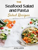 The Seafood Salad and Pasta Salad Recipes Cookbook Seafood Sensations - From the Ocean to Your Table