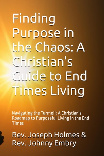 Finding Purpose in the Chaos: A Christian's Guide to End Times Living: Navigating the Turmoil: A Christian's Roadmap to Purposeful Living in the End Times