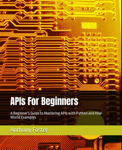 APIs For Beginners: A Beginner's Guide to Mastering APIs with Python and Real-World Examples