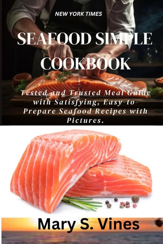 SEAFOOD SIMPLE COOKBOOK: Tested and Trusted Meal Guide with Satisfying, Easy-to-Prepare Seafood Recipes with Pictures.