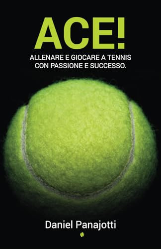 Ace! Allenare e giocare a tennis con passione e successo