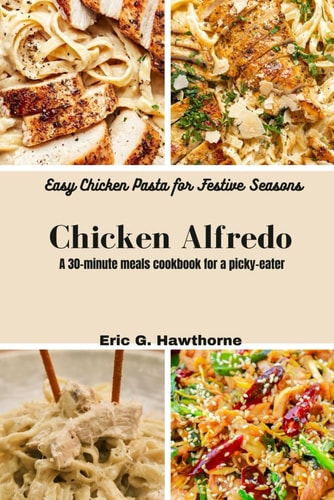 Chicken Alfredo: Easy Chicken Pasta for Festive Seasons: A 30-minute meals cookbook for a picky-eater