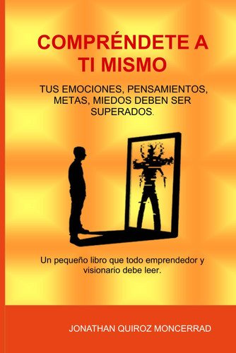 COMPRÉNDETE A TI MISMO: Tus emociones, pensamientos, metas, miedos deben ser superados. Un pequeño libro que todo emprendedor y visionario debe leer (Spanish Edition)