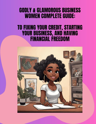 Godly & Glamorous Business Women Complete Guide:: To Fixing Your Credit, Starting Your Business, and Having Financial Freedom