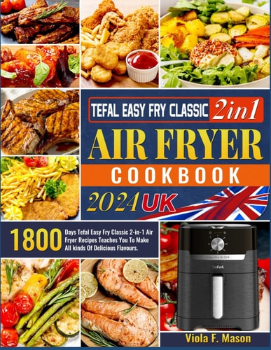 Tefal Easy Fry Classic 2in1 Air Fryer Cookbook 2024 UK: 1800 Days Tefal Easy Fry Classic 2-in-1 Air Fryer Recipes Teaches You To Make All kinds Of Delicious Flavours.