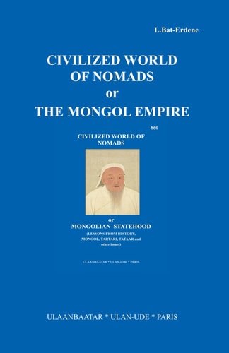 CIVILIZED WORLD OF NOMADS OR THE MONGOL EMPIRE: “Civilized World of nomads or Mongolian statehood (Lessons from history, Mongol, Tartari, Tataar and other issues)”