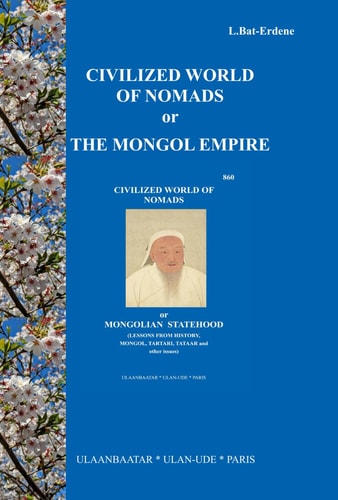 CIVILIZED WORLD OF NOMADS OR THE MONGOL EMPIRE: CIVILIZED WORLD OF NOMADS or MONGOLIAN STATEHOOD (LESSONS FROM HISTORY, MONGOL, TARTARI, TATAAR and other issues)