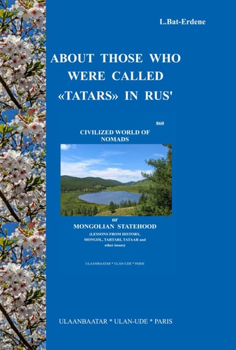 ABOUT THOSE WHO WERE CALLED «TATARS» IN RUS': “Civilized World of nomads or Mongolian statehood (Lessons from history, Mongol, Tartari, Tataar and other issues)”