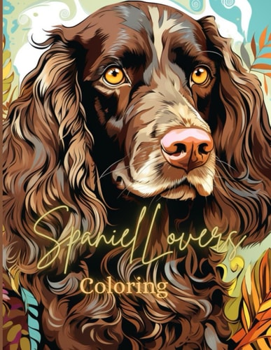 Spaniel Lovers Coloring: Colorful Canine Companions: A spaniel coloring adventure from teens to adults