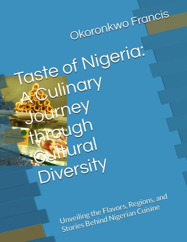Taste of Nigeria: A Culinary Journey through Cultural Diversity: Unveiling the Flavors, Regions, and Stories Behind Nigerian Cuisine (Flavors Unveiled: A Culinary Odyssey)