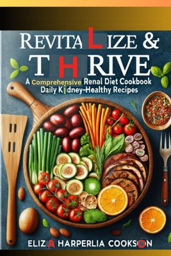 Revitalize & Thrive: A Comprehensive Renal Diet Cookbook - Daily Kidney-Healthy Recipes