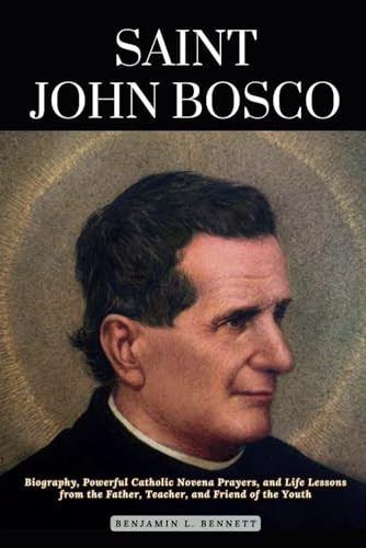 Saint John Bosco: Biography, Powerful Catholic Novena Prayers, and Life Lessons from the Father, Teacher, and Friend of the Youth