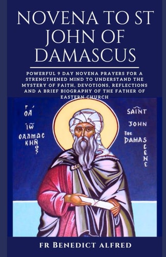 Novena to St. John of Damascus: Powerful 9 Day Novena Prayers For A Strengthened Mind To Understand The Mystery of Faith, Devotions, Reflections And A ... Of Eastern Church (Catholic Prayer Book)