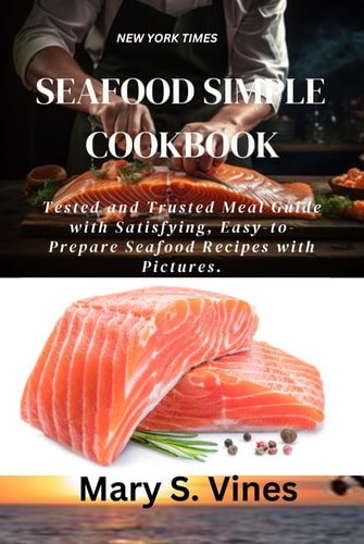 SEAFOOD SIMPLE COOKBOOK: Tested and Trusted Meal Guide with Satisfying, Easy-to-Prepare Seafood Recipes with Pictures.