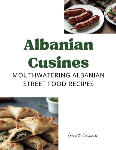 Albanian Cusines: Mouth watering Albanian Street Food Recipes (Laurent Cuisinier Super Exciting Cook book series)