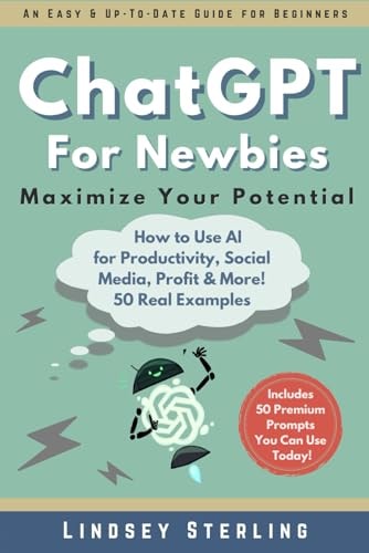 ChatGPT for Newbies: A Beginner’s Guide to 50 Easy and Practical Examples of How to Use ChatGPT to Help with Productivity, Creativity, Content Creation, Making Money & More!