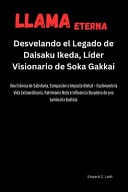 Llama Eterna Desvelando el Legado de Daisaku Ikeda, Líder Visionario de Soka Gakkai: Una Crónica de Sabiduría, Compasión e Impacto Global Explorando la Vida Extraordinaria, Patrimonio Neto e ...