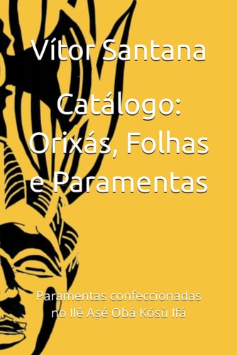 Catálogo: Orixás, Folhas e Paramentas: Paramentas confeccionadas no Ilê Aṣé Obá Kósù Ifá (Portuguese Edition)