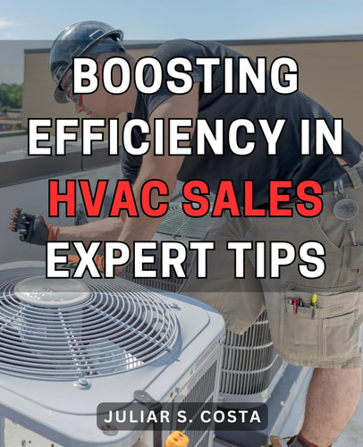 Boosting Efficiency in HVAC Sales: Expert Tips: Mastering the Art of Effective HVAC Sales: Practical Strategies to Maximize Efficiency and Enhance Profits