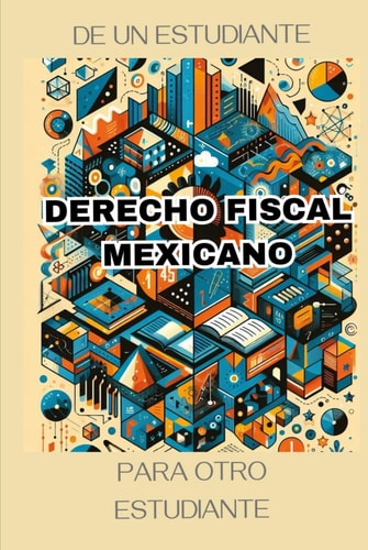 Derecho Fiscal Mexicano: De un estudiante para otro estudiante. (Spanish Edition)