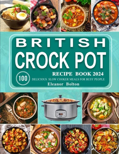 British Crockpot Recipe Book 2024: 100 Delicious Slow Cooker Meals for Busy People