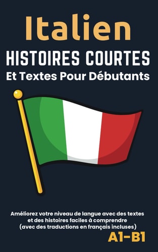 Italien - Histoires courtes et textes pour débutants Améliorez votre niveau de langue avec des textes et des histoires faciles à comprendre - Traductions français incluses.