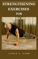 Strengthening Exercises for Seniors Comprehensive Strategies and Practical Insights in Achieving Optimal Health and Fitness for Older Adults